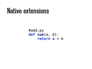 Native extensions
#add.py
def sum(a, b):
return a + b
 