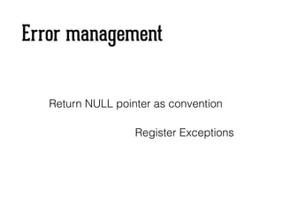 Error management
Return NULL pointer as convention
Register Exceptions
 
