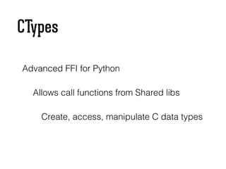 CTypes
Advanced FFI for Python
Allows call functions from Shared libs
Create, access, manipulate C data types
 