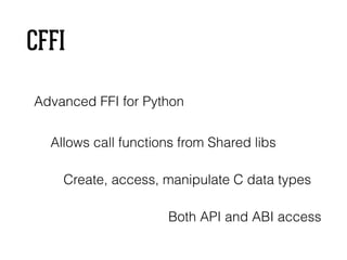 CFFI
Advanced FFI for Python
Allows call functions from Shared libs
Create, access, manipulate C data types
Both API and ABI access
 
