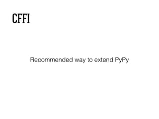 CFFI
Recommended way to extend PyPy
 