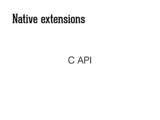 Native extensions
C API
 
