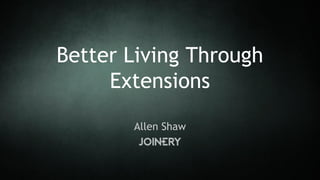 Allen Shaw
Better Living Through
Extensions
 