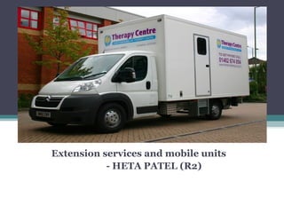 Extension services and mobile
units
Extension services and mobile units
- HETA PATEL (R2)
 
