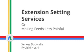 Extension Setting
Services
Or
Making Feeds Less Painful
Xerxes Dotiwalla
Ryuichi Hoshi
 