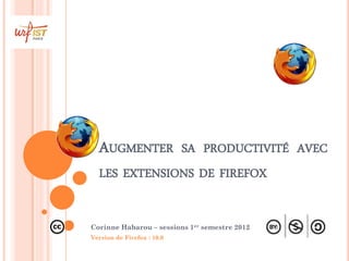 AUGMENTER SA PRODUCTIVITÉ AVEC
  LES EXTENSIONS DE FIREFOX


Corinne Habarou – sessions 1er semestre 2012
Version de Firefox : 10.0
 
