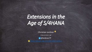 Extensions in the
Age of S/4HANA
Christian Lechner
(msg systems ag)
@lechnerc77
https://people.sap.com/christian.lechner
 