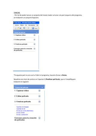 TANCAR.
· Per tal de poder tancar un projecte del movie maker cal anar a la part esquerra del programa,
on trobarem un conjunt d’opcions:




*Si aquesta part no ens surt a l’obrir el programa, haurem d’anar a feines.

Nosaltres ens hem de centrar en l’apartat 3 (finalitzar pel·lícula), que si l’amplifiquem
trobarem el següent:
 