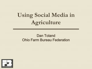 Using Social Media in Agriculture Dan Toland Ohio Farm Bureau Federation 