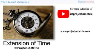 Project Contract Management
Extension of Time
© Project-O-Metric
@projectometric
www.projectometric.com
For more subscribe to:
 
