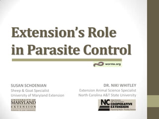 Extension’s Role
in Parasite Control
SUSAN SCHOENIAN
Sheep & Goat Specialist
University of Maryland Extension
DR. NIKI WHITLEY
Extension Animal Science Specialist
North Carolina A&T State University
 