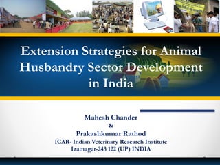 Mahesh Chander
&
Prakashkumar Rathod
ICAR- Indian Veterinary Research Institute
Izatnagar-243 122 (UP) INDIA
Extension Strategies for Animal
Husbandry Sector Development
in India
 