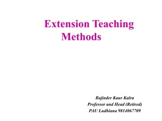 Extension Teaching
Methods
Rajinder Kaur Kalra
Professor and Head (Retired)
PAU Ludhiana 9814067709
 