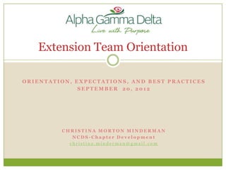 Extension Team Orientation

ORIENTATION, EXPECTATIONS, AND BEST PRACTICES
              SEPTEMBER 20, 2012




         CHRISTINA MORTON MINDERMAN
            NCDS-Chapter Development
           christina.minderman@gmail.com
 