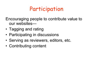 Participation Encouraging people to contribute value to our websites— Tagging and rating Participating in discussions Serving as reviewers, editors, etc. Contributing content 