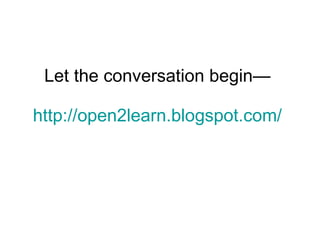 Let the conversation begin— http://open2learn.blogspot.com/ 