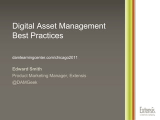 Digital Asset Management Best Practicesdamlearningcenter.com/chicago2011 Edward Smith Product Marketing Manager, Extensis @DAMGeek 