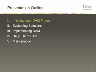 Presentation OutlineInitiating your DAM ProjectEvaluating SolutionsImplementing DAMDaily use of DAMMaintenance2
