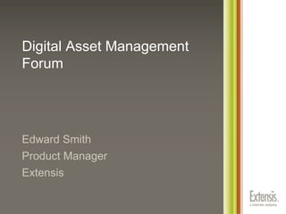 Digital Asset Management
Forum
Edward Smith
Product Manager
Extensis
 
