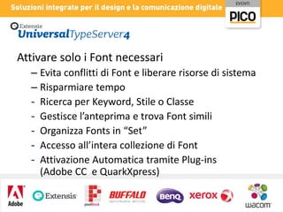 Attivare solo i Font necessari
– Evita conflitti di Font e liberare risorse di sistema
– Risparmiare tempo
- Ricerca per Keyword, Stile o Classe
- Gestisce l’anteprima e trova Font simili
- Organizza Fonts in “Set”
- Accesso all’intera collezione di Font
- Attivazione Automatica tramite Plug-ins
(Adobe CC e QuarkXpress)

 