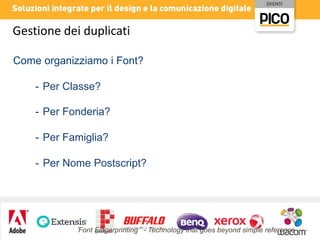 Gestione dei duplicati
Come organizziamo i Font?
- Per Classe?
- Per Fonderia?
- Per Famiglia?
- Per Nome Postscript?

‘Font Fingerprinting’ - Technology that goes beyond simple reference

 