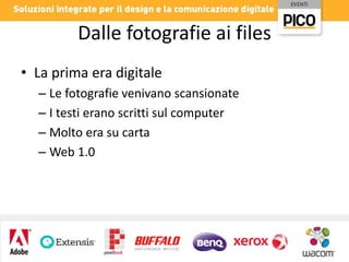 Dalle fotografie ai files
• La prima era digitale
– Le fotografie venivano scansionate
– I testi erano scritti sul computer
– Molto era su carta
– Web 1.0

 