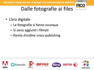 Dalle fotografie ai files
• L’era digitale
– Le fotografie si fanno ovunque
– Si sono aggiunti i filmati
– Parola d’ordine cross-publishing

 