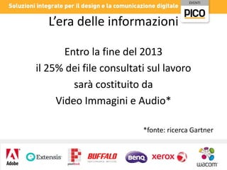 L’era delle informazioni
Entro la fine del 2013
il 25% dei file consultati sul lavoro
sarà costituito da
Video Immagini e Audio*
*fonte: ricerca Gartner

 