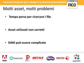 Molti asset, molti problemi
• Tempo perso per ricercare i file

• Asset utilizzati non corretti

• DAM può essere complicate

 