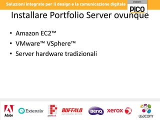 Installare Portfolio Server ovunque
• Amazon EC2™
• VMware™ VSphere™
• Server hardware tradizionali

 