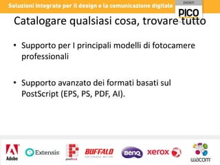 Catalogare qualsiasi cosa, trovare tutto
• Supporto per I principali modelli di fotocamere
professionali
• Supporto avanzato dei formati basati sul
PostScript (EPS, PS, PDF, AI).

 