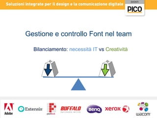 Gestione e controllo Font nel team
Bilanciamento: necessità IT vs Creatività

 