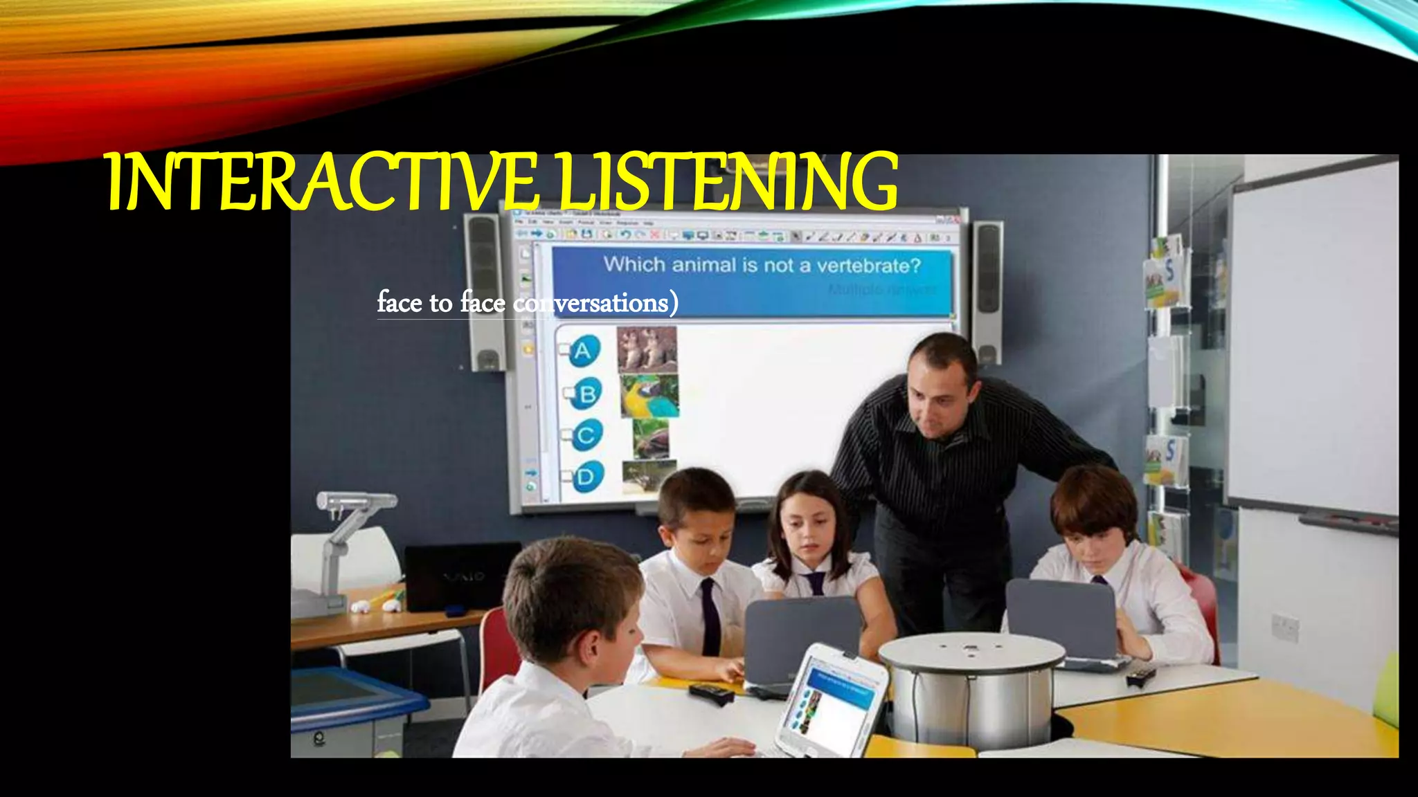 INTERACTIVE LISTENING
face to face conversations)
 