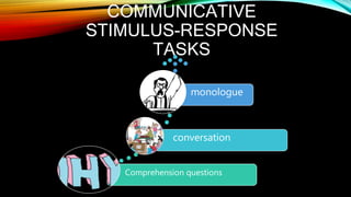 COMMUNICATIVE
STIMULUS-RESPONSE
TASKS
Comprehension questions
conversation
monologue
 