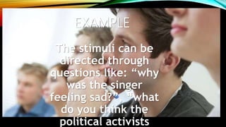 EXAMPLE
The stimuli can be
directed through
questions like: “why
was the singer
feeling sad?”, “what
do you think the
political activists
 