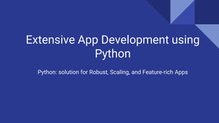 Extensive App Development using
Python
Python: solution for Robust, Scaling, and Feature-rich Apps
 