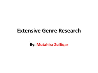 Extensive Genre Research
By: Mutahira Zulfiqar
 