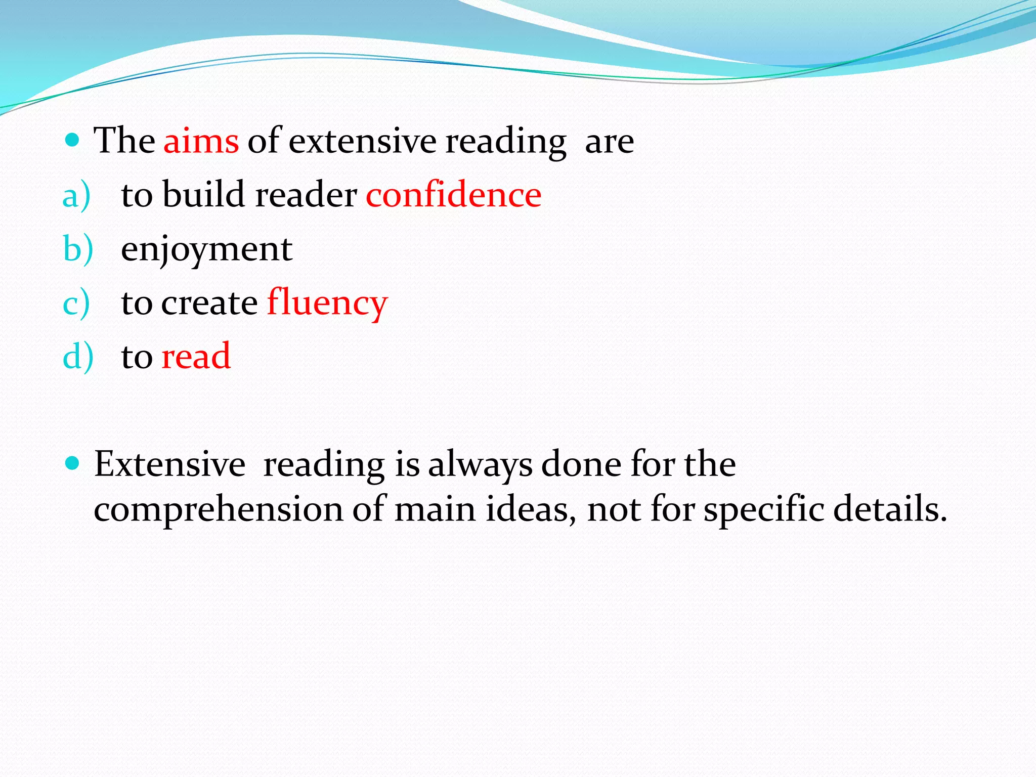  The aims of extensive reading are
a) to build reader confidence
b) enjoyment
c) to create fluency
d) to read
Extensive reading is always done for the
comprehension of main ideas, not for specific details.