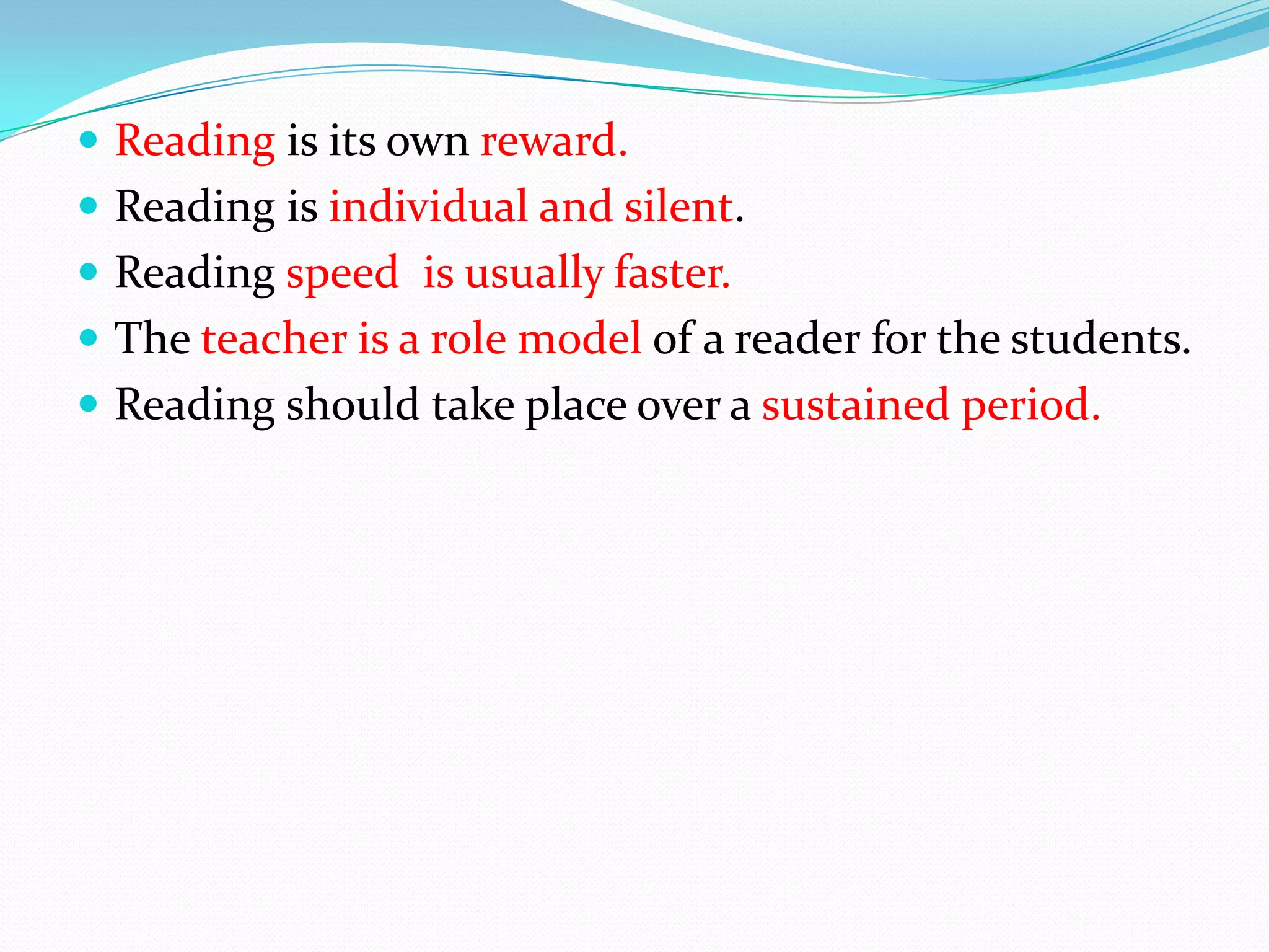  Reading is its own reward.
Reading is individual and silent.
Reading speed is usually faster.
The teacher is a role model of a reader for the students.
Reading should take place over a sustained period.