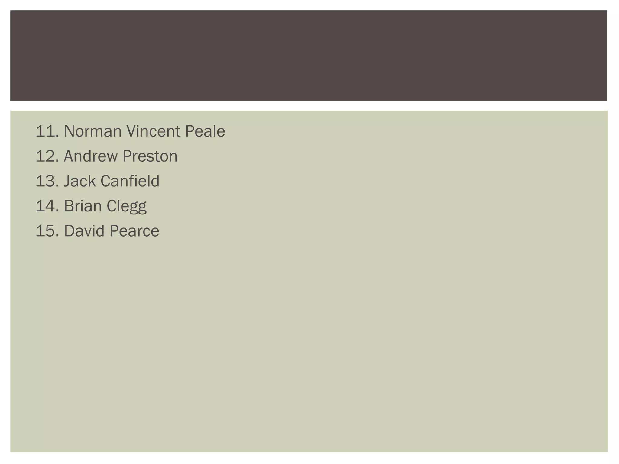 11. Norman Vincent Peale
12. Andrew Preston
13. Jack Canfield
14. Brian Clegg
15. David Pearce
 