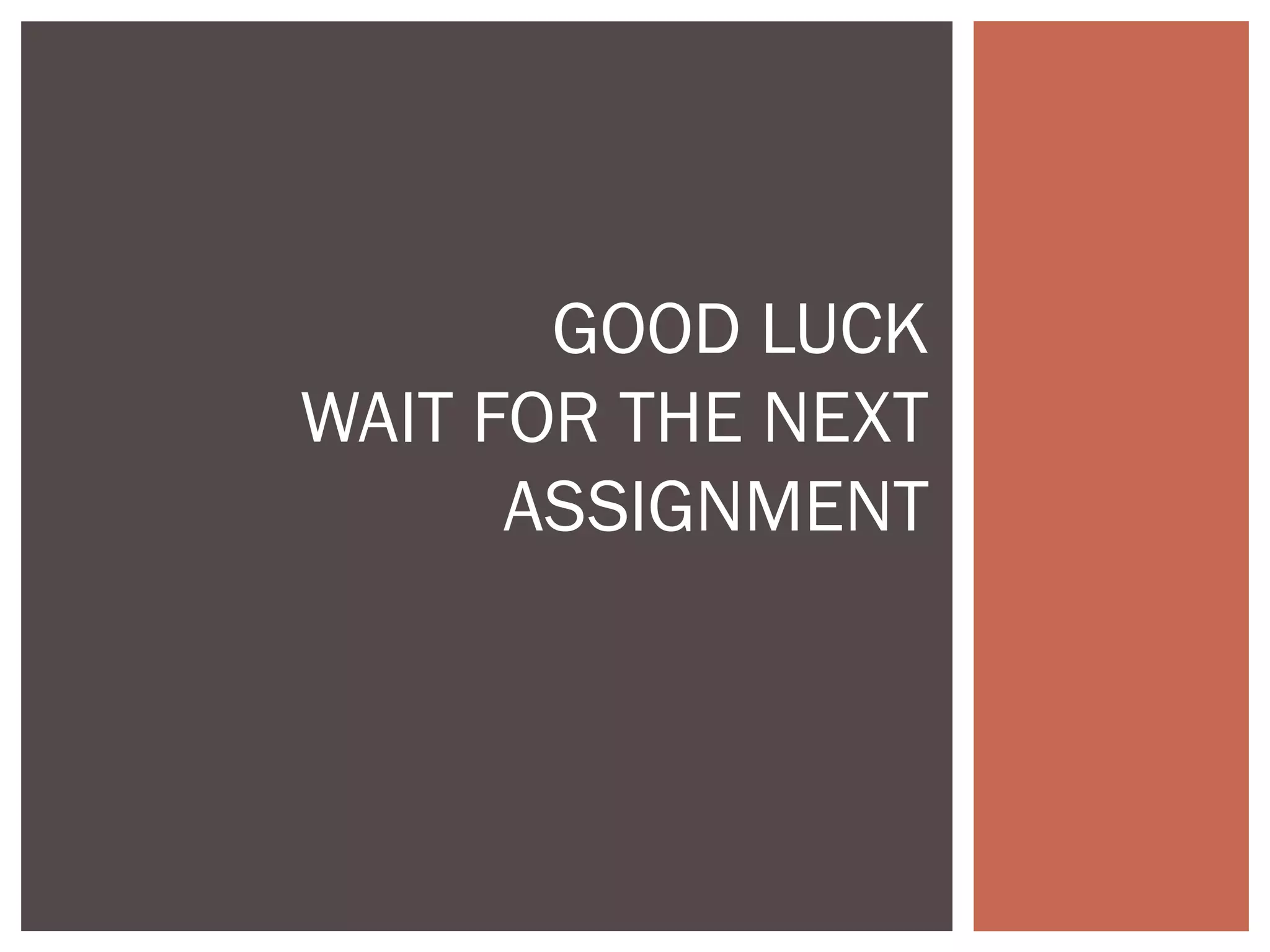 GOOD LUCK
WAIT FOR THE NEXT
ASSIGNMENT
 