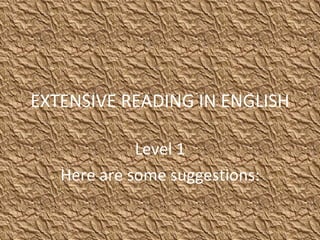 EXTENSIVE READING IN ENGLISH Level 1 Here are some suggestions: 