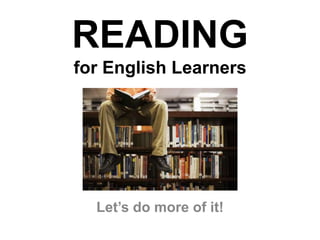 READING
for English Learners
Let’s do more of it!
 