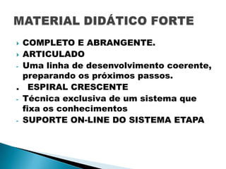 COMPLETO E ABRANGENTE.
 ARTICULADO
- Uma linha de desenvolvimento coerente,
preparando os próximos passos.
. ESPIRAL CRESCENTE
- Técnica exclusiva de um sistema que
fixa os conhecimentos
- SUPORTE ON-LINE DO SISTEMA ETAPA


 