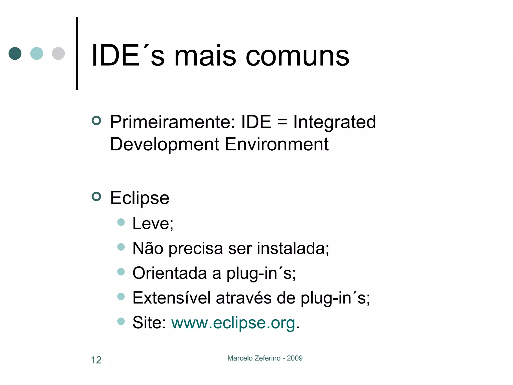 IDE´s mais comuns Primeiramente: IDE = Integrated Development Environment  Eclipse Leve; Não precisa ser instalada; Orientada a plug-in´s; Extensível através de plug-in´s; Site:  www.eclipse.org . 