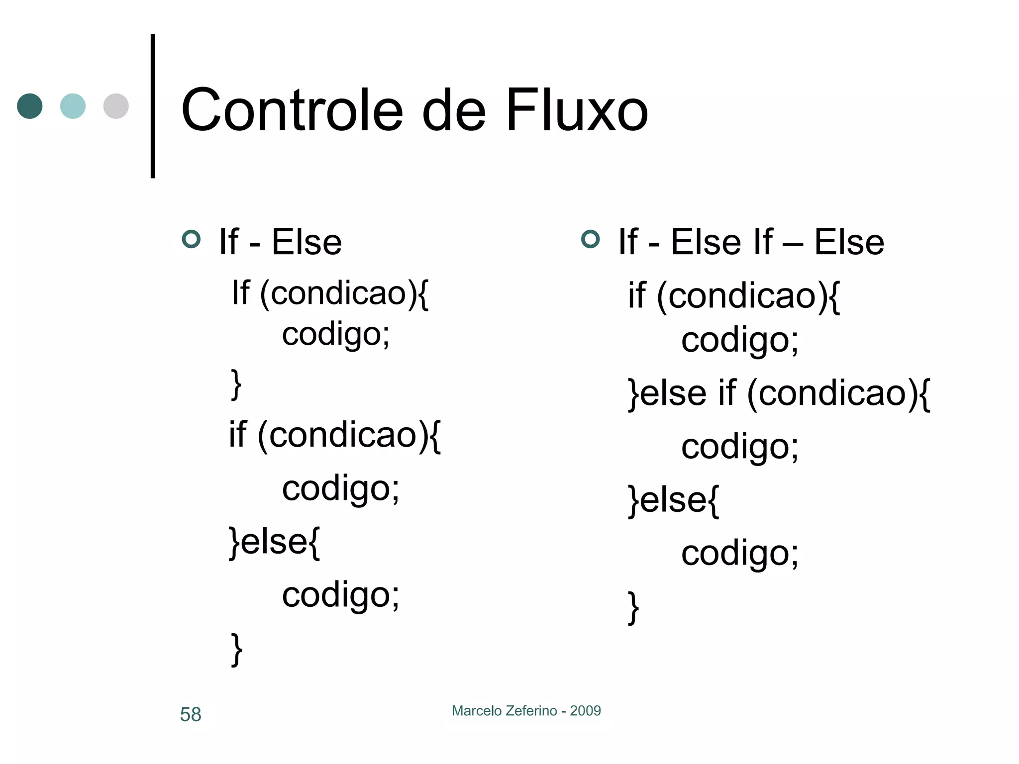 Controle de Fluxo If - Else If (condicao){ codigo; }   if (condicao){ codigo;   }else{ codigo; } If - Else If – Else   if (condicao){ codigo;   }else if (condicao){ codigo;   }else{ codigo;   } 