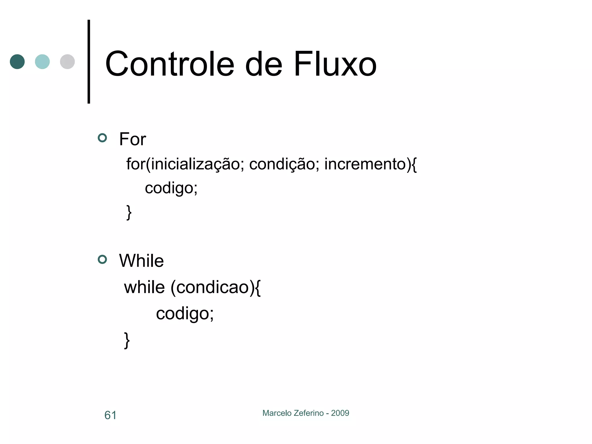 Controle de Fluxo For for(inicialização; condição; incremento){ codigo; } While   while (condicao){ codigo;   } 