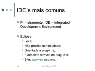 IDE´s mais comuns Primeiramente: IDE = Integrated Development Environment  Eclipse Leve; Não precisa ser instalada; Orientada a plug-in´s; Extensível através de plug-in´s; Site:  www.eclipse.org . 