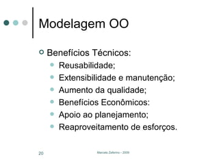 Modelagem OO Benefícios Técnicos: Reusabilidade; Extensibilidade e manutenção; Aumento da qualidade; Benefícios Econômicos: Apoio ao planejamento; Reaproveitamento de esforços. 