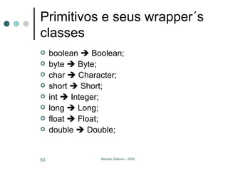 Primitivos e seus wrapper´s classes boolean    Boolean; byte    Byte; char    Character; short    Short; int    Integer; long    Long; float    Float; double    Double; 